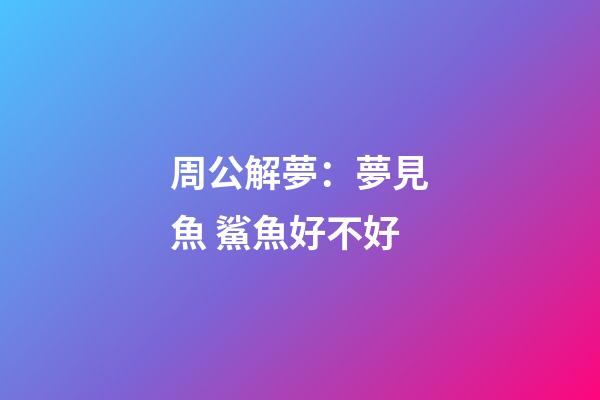 周公解夢：夢見魚 鯊魚好不好